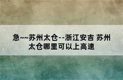 急~~苏州太仓--浙江安吉 苏州太仓哪里可以上高速